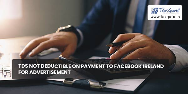 TDS not deductible on Payment to Facebook Ireland for Advertisement