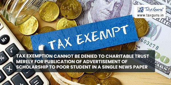 Tax Exemption cannot be denied to Charitable Trust merely for Publication of Advertisement of Scholarship to Poor Student in a single News Paper