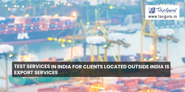 Test services in India for Clients located outside India is Export services