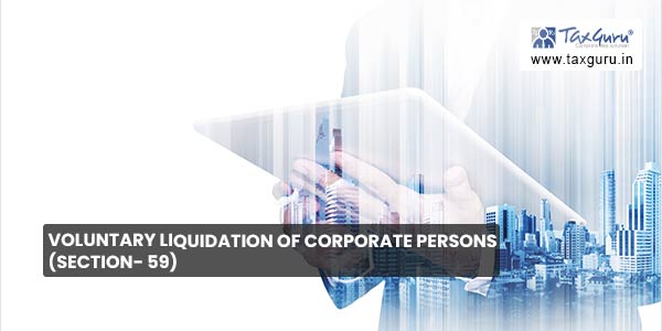 Voluntary Liquidation of Corporate Persons (Section- 59)