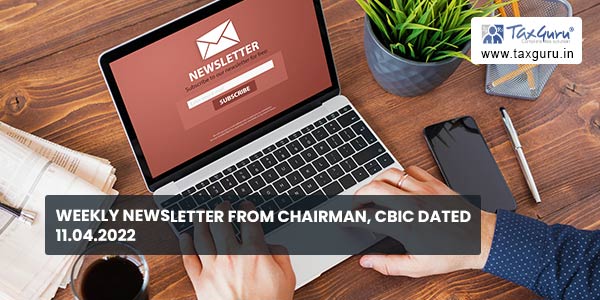 Weekly newsletter from Chairman, CBIC dated 11.04.2022