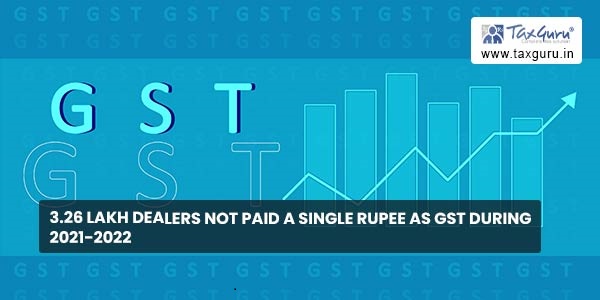 3.26 lakh dealers not paid a single rupee as GST during 2021-2022