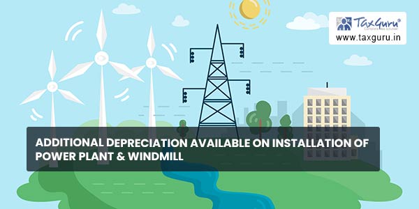 Additional depreciation available on installation of power plant & windmill