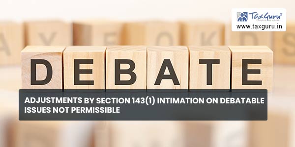 Adjustments by section 143(1) intimation on debatable issues not permissible