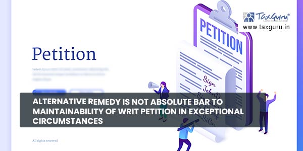 Alternative remedy is not absolute bar to maintainability of Writ Petition in Exceptional Circumstances