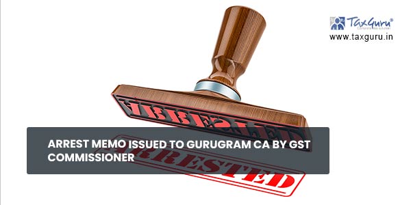 Arrest Memo issued to Gurugram CA by GST Commissioner