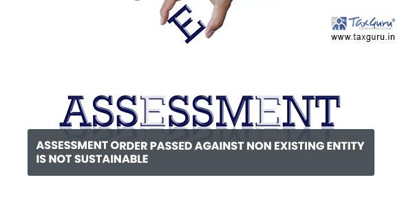 Assessment Order passed against Non Existing Entity Is Not Sustainable