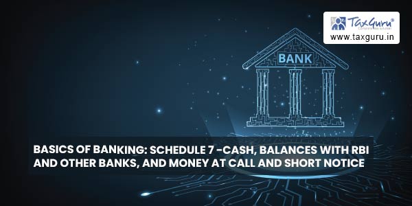 Basics of Banking Schedule 7 -Cash, Balances with RBI and other Banks, and Money at Call and Short Notice