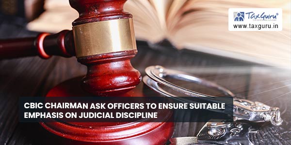 CBIC Chairman ask officers to ensure suitable emphasis on judicial discipline