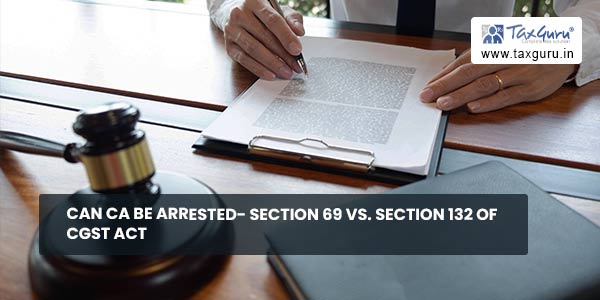Can CA be arrested- Section 69 vs. Section 132 of CGST Act