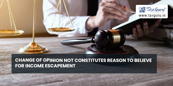 Change of opinion not constitutes reason to believe for Income escapement