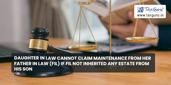 Daughter in Law cannot Claim Maintenance from Her Father in Law (FIL) if FIL not inherited any Estate from his son