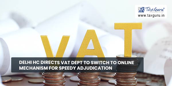 Delhi HC directs VAT Dept to Switch to Online Mechanism for Speedy Adjudication