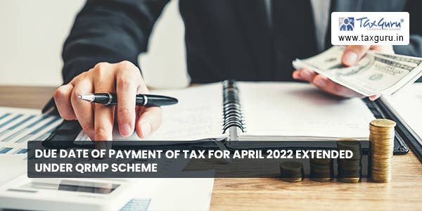 Due Date Of Payment Of Tax For April 2022 Extended Under QRMP Scheme