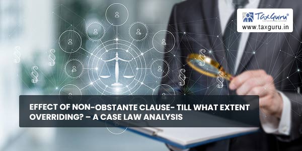 Effect of Non-obstante Clause- till what extent overriding - A Case Law Analysis