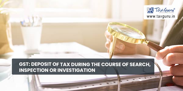 GST: Deposit of tax during the course of search, inspection or investigation