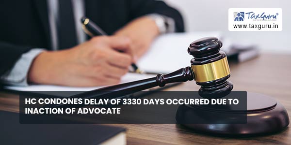 HC condones delay of 3330 Days occurred due to Inaction of Advocate