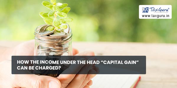 How the Income under the head “Capital Gain” can be charged
