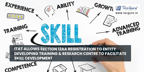 ITAT allows Section 12AA registration to entity developing training & research centre to facilitate skill development