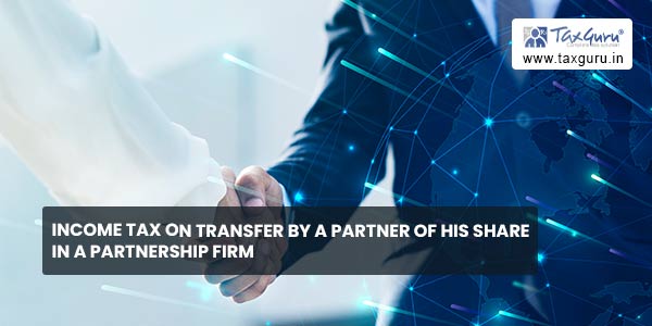 Income Tax on Transfer by a partner of his share in a Partnership Firm