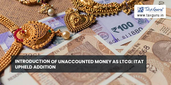 Introduction of unaccounted money as LTCG ITAT upheld addition