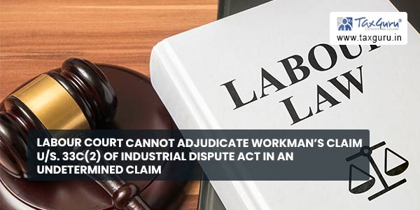 Labour Court cannot Adjudicate Workman's Claim Us. 33C(2) of Industrial Dispute Act in an Undetermined Claim