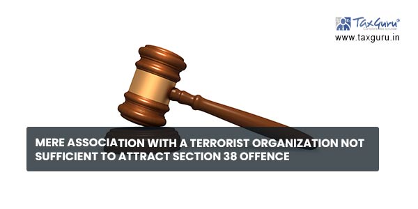 Mere association with a terrorist organization not sufficient to attract section 38 offence