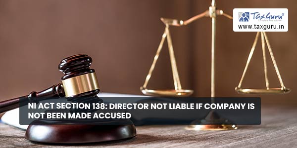NI Act Section 138 Director not liable if Company is not been made accused