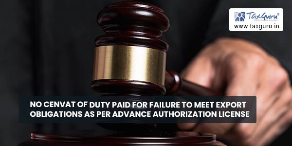 No CENVAT of duty paid for failure to meet export obligations as per Advance Authorization license