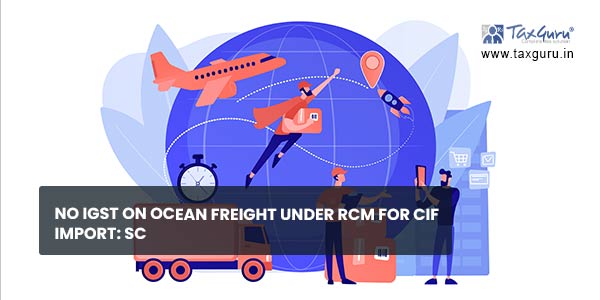 No IGST on Ocean Freight under RCM for CIF Import SC