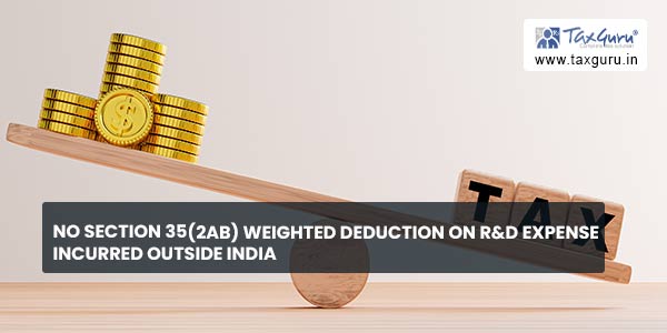 No Section 35(2AB) Weighted deduction on R&D expense incurred outside India