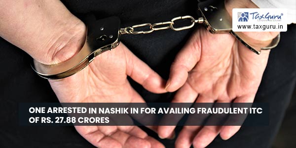 One arrested in Nashik in for availing fraudulent ITC of Rs. 27.88 Crores