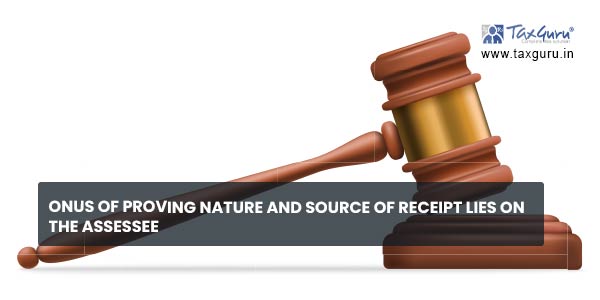 Onus of proving nature and source of receipt lies on the assessee