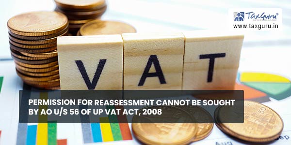 Permission for reassessment cannot be sought by AO u/s 56 of UP VAT Act, 2008