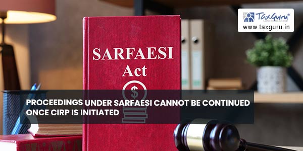 Proceedings under SARFAESI cannot be continued once CIRP is initiated