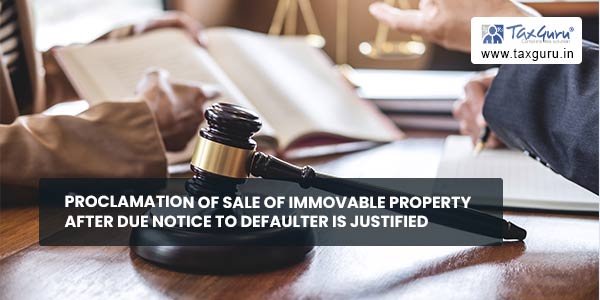 Proclamation of sale of immovable property after due notice to defaulter is justified