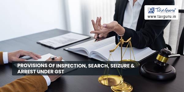 Provisions of Inspection, Search, Seizure & Arrest under GST