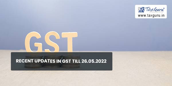 Recent Updates In GST till 26.05.2022