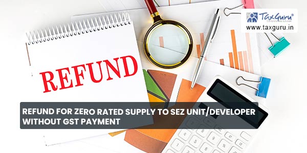 Refund for Zero Rated Supply to SEZ unit-Developer without GST payment