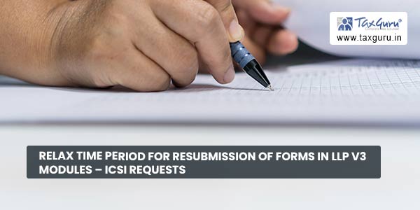 Relax time period for Resubmission of forms in LLP V3 modules - ICSI requests