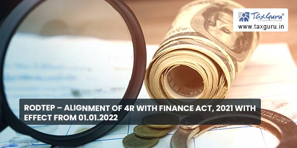 RoDTEP – Alignment of 4R with Finance Act, 2021 with effect from 01.01.2022