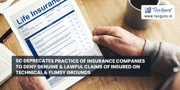 SC deprecates practice of Insurance Companies to deny genuine & lawful claims of Insured on technical & flimsy grounds