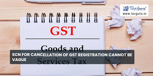 SCN for Cancellation of GST Registration cannot be vague