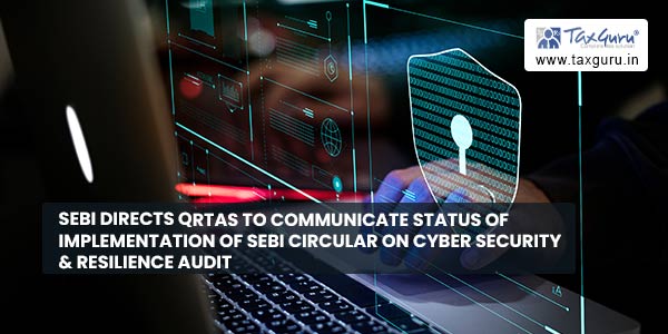 SEBI directs QRTAs to communicate status of implementation of SEBI Circular on Cyber Security & resilience Audit
