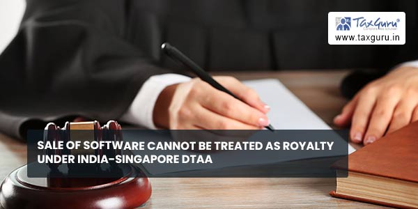 Sale of software cannot be treated as royalty under India-Singapore DTAA