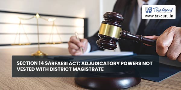 Section 14 SARFAESI Act Adjudicatory Powers not vested with District Magistrate