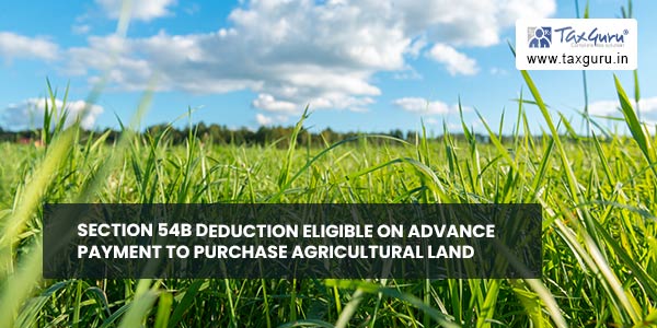 Section 54B deduction eligible on Advance Payment to Purchase Agricultural Land