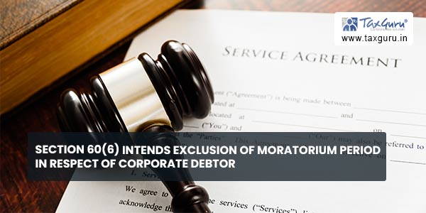 Section 60(6) intends exclusion of moratorium period in respect of corporate debtor