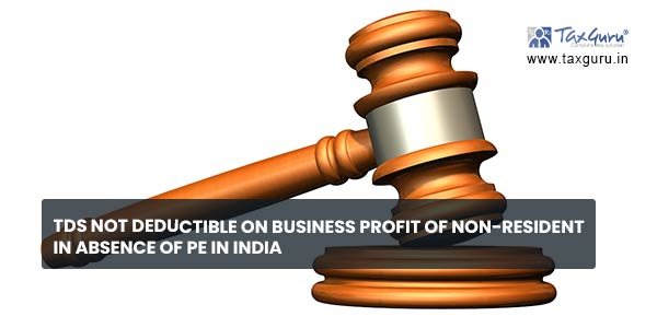 TDS not deductible on business profit of non-resident in absence of PE in India