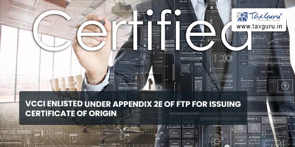 VCCI enlisted under Appendix 2E of FTP for issuinga Certificate of Origin
